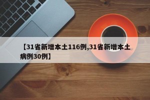 【31省新增本土116例,31省新增本土病例30例】
