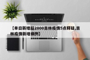 【单日新增超2000吉林疫情5点释疑,吉林疫情新增病例】