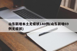 山东新增本土无症状140例(山东新增69例无症状)