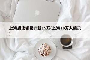 上海感染者累计超15万(上海30万人感染)