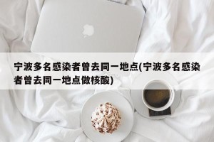 宁波多名感染者曾去同一地点(宁波多名感染者曾去同一地点做核酸)