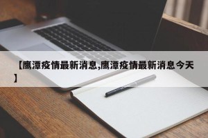 【鹰潭疫情最新消息,鹰潭疫情最新消息今天】