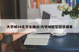 大学城34名学生确诊/大学城新型冠状病毒