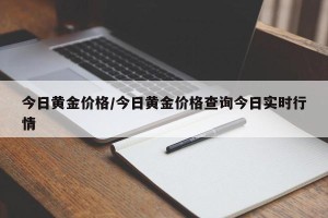 今日黄金价格/今日黄金价格查询今日实时行情