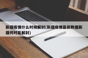 新疆疫情什么时候解封(新疆疫情最新数据新疆何时能解封)