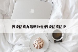 西安防疫办最新公告/西安防疫防控