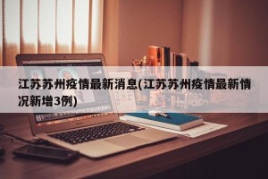 江苏苏州疫情最新消息(江苏苏州疫情最新情况新增3例)
