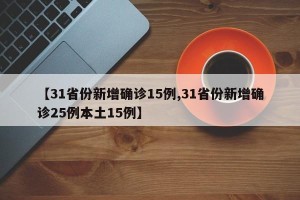【31省份新增确诊15例,31省份新增确诊25例本土15例】