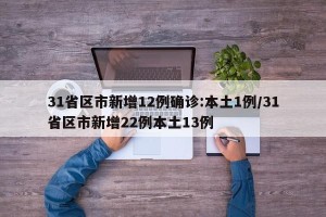 31省区市新增12例确诊:本土1例/31省区市新增22例本土13例