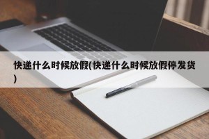 快递什么时候放假(快递什么时候放假停发货)