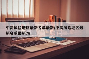 中高风险地区最新名单最新/中高风险地区最新名单最新78