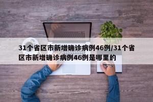31个省区市新增确诊病例46例/31个省区市新增确诊病例46例是哪里的