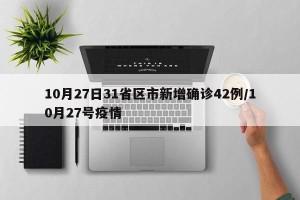 10月27日31省区市新增确诊42例/10月27号疫情