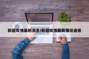新疆疫情最新消息/新疆疫情最新情况通报