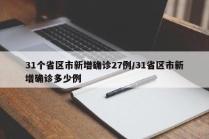 31个省区市新增确诊27例/31省区市新增确诊多少例