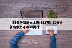 【31省份新增本土确诊117例,31省份新增本土确诊30例?】