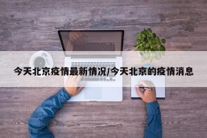 今天北京疫情最新情况/今天北京的疫情消息