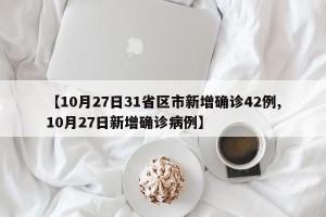 【10月27日31省区市新增确诊42例,10月27日新增确诊病例】