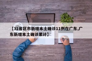 【31省区市新增本土确诊11例在广东,广东新增本土确诊累计】