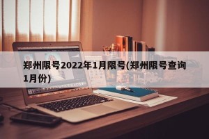 郑州限号2022年1月限号(郑州限号查询1月份)