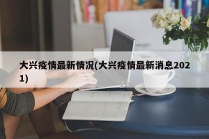 大兴疫情最新情况(大兴疫情最新消息2021)