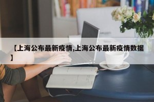 【上海公布最新疫情,上海公布最新疫情数据】