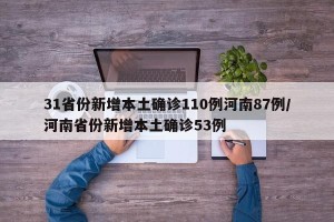 31省份新增本土确诊110例河南87例/河南省份新增本土确诊53例