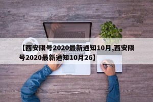 【西安限号2020最新通知10月,西安限号2020最新通知10月26】