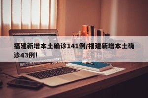 福建新增本土确诊141例/福建新增本土确诊43例!
