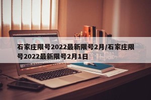石家庄限号2022最新限号2月/石家庄限号2022最新限号2月1日