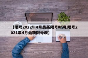 【限号2022年4月最新限号时间,限号2021年4月最新限号表】