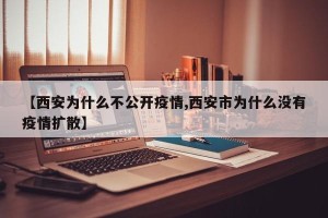 【西安为什么不公开疫情,西安市为什么没有疫情扩散】
