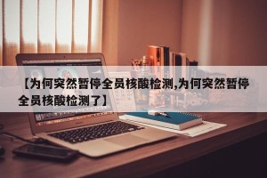 【为何突然暂停全员核酸检测,为何突然暂停全员核酸检测了】
