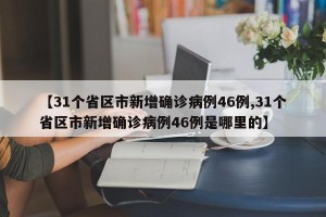 【31个省区市新增确诊病例46例,31个省区市新增确诊病例46例是哪里的】