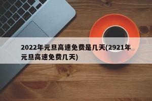 2022年元旦高速免费是几天(2921年元旦高速免费几天)