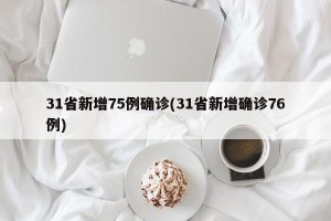 31省新增75例确诊(31省新增确诊76例)