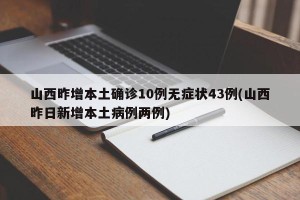 山西昨增本土确诊10例无症状43例(山西昨日新增本土病例两例)