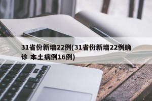 31省份新增22例(31省份新增22例确诊 本土病例16例)