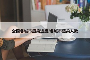 全国各城市感染进度/各城市感染人数