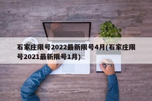 石家庄限号2022最新限号4月(石家庄限号2021最新限号1月)