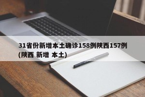 31省份新增本土确诊158例陕西157例(陕西 新增 本土)