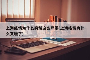 上海疫情为什么突然这么严重(上海疫情为什么又增了)