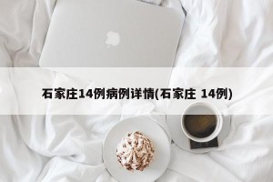 石家庄14例病例详情(石家庄 14例)