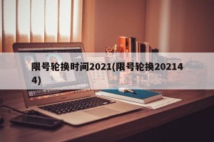 限号轮换时间2021(限号轮换202144)