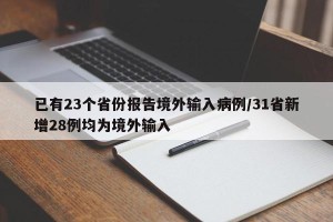 已有23个省份报告境外输入病例/31省新增28例均为境外输入