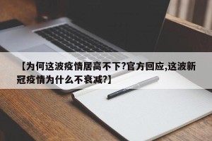 【为何这波疫情居高不下?官方回应,这波新冠疫情为什么不衰减?】