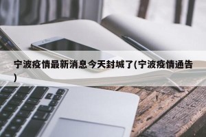 宁波疫情最新消息今天封城了(宁波疫情通告)