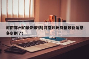 河南郑州的最新疫情(河南郑州疫情最新消息多少例了)