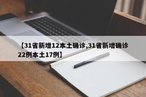【31省新增12本土确诊,31省新增确诊22例本土17例】