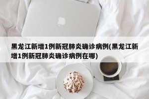 黑龙江新增1例新冠肺炎确诊病例(黑龙江新增1例新冠肺炎确诊病例在哪)